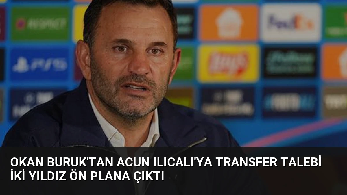 Okan Buruk’tan Acun Ilıcalı’ya Transfer Talebi İki Yıldız Ön Plana Çıktı