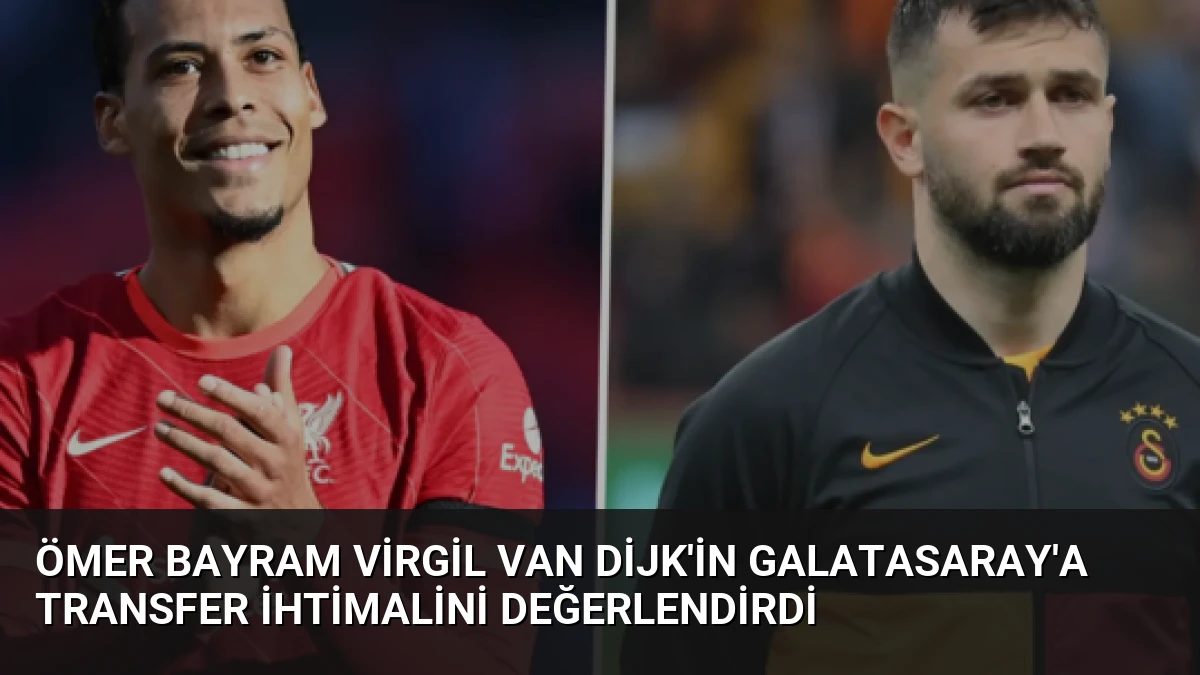 Ömer Bayram Virgil van Dijk’in Galatasaray’a Transfer İhtimalini Değerlendirdi