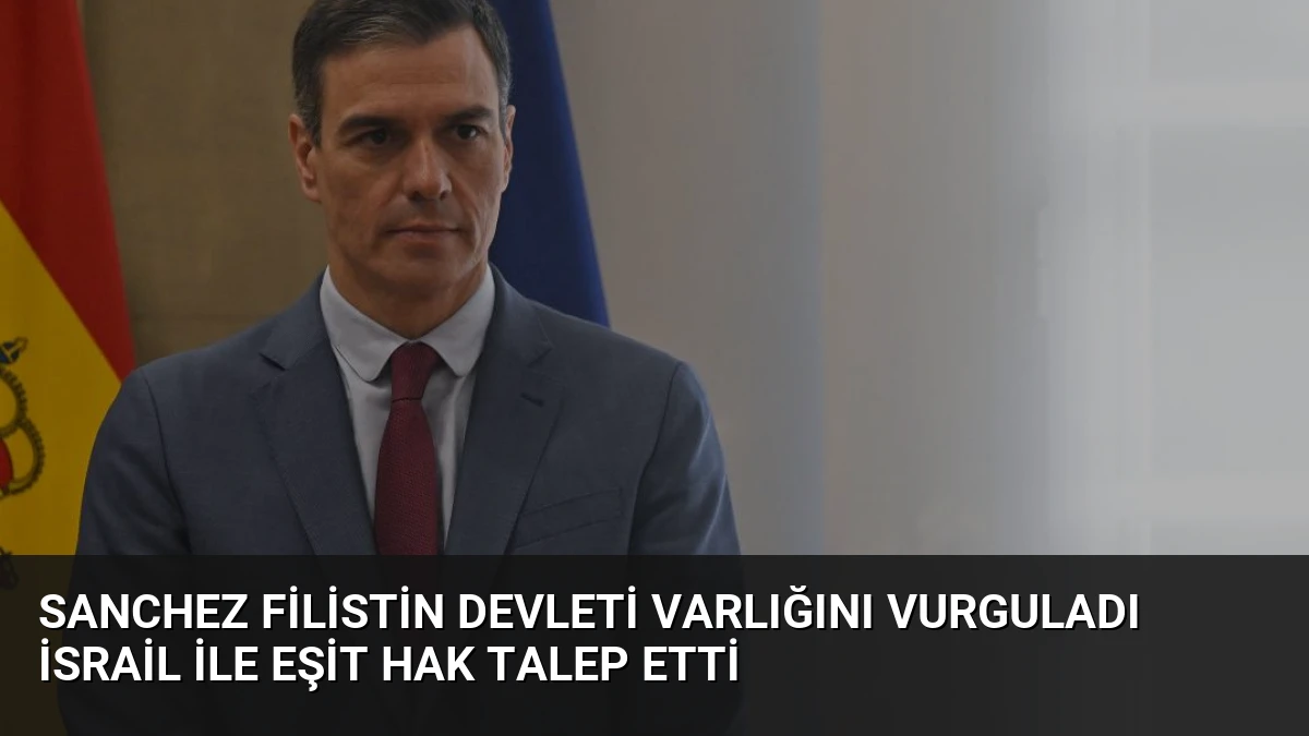 Sanchez Filistin Devleti Varlığını Vurguladı İsrail ile Eşit Hak Talep Etti