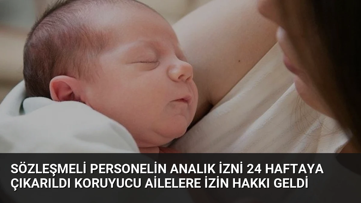 Sözleşmeli Personelin Analık İzni 24 Haftaya Çıkarıldı Koruyucu Ailelere İzin Hakkı Geldi