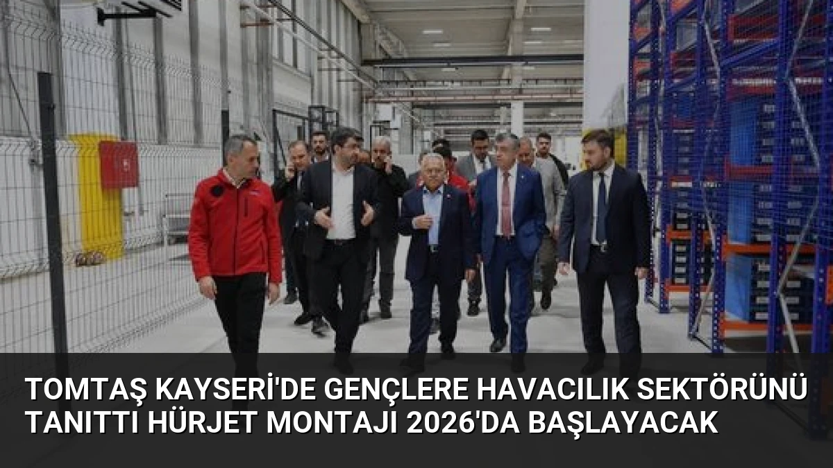 TOMTAŞ Kayseri’de Gençlere Havacılık Sektörünü Tanıttı Hürjet Montajı 2026’da Başlayacak