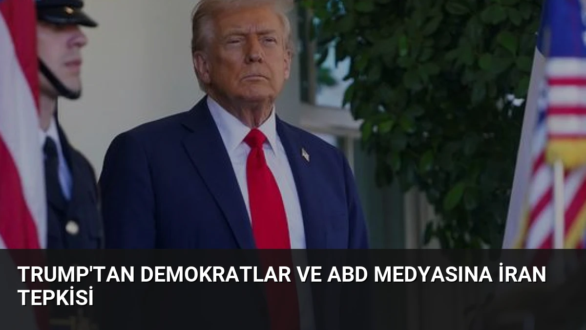 Trump’tan Demokratlar ve ABD Medyasına İran Tepkisi