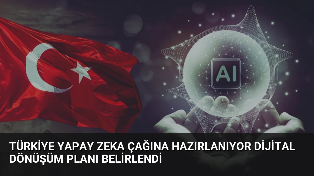 Türkiye Yapay Zeka Çağına Hazırlanıyor Dijital Dönüşüm Planı Belirlendi