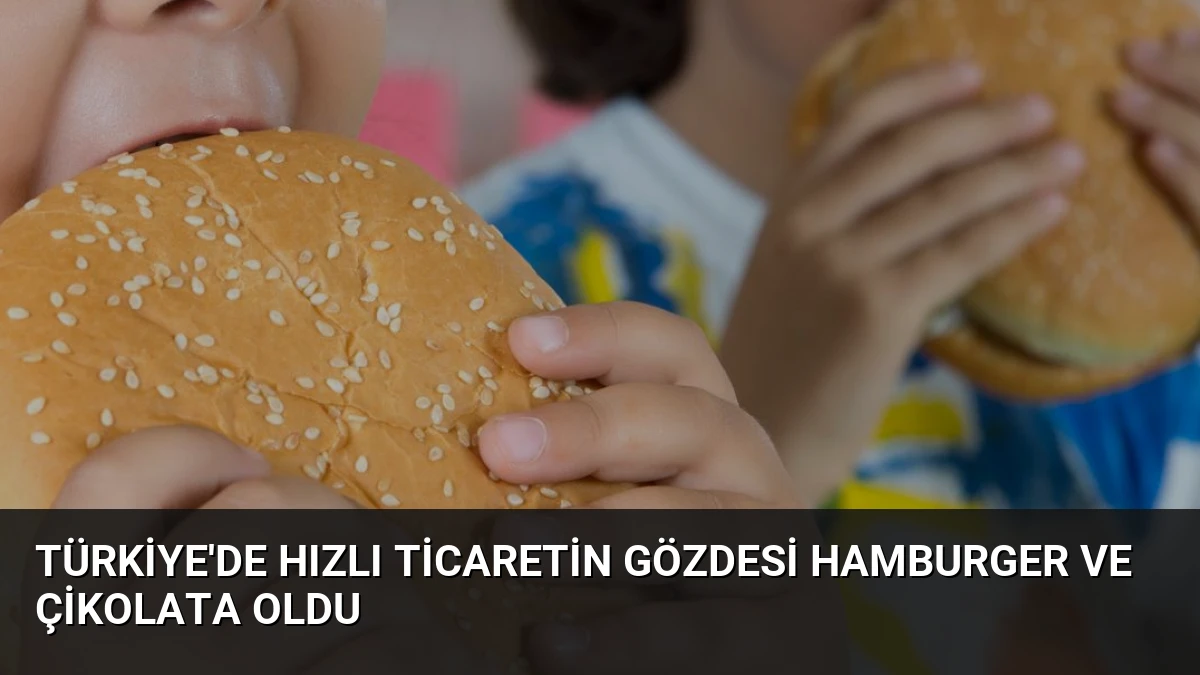 Türkiye’de Hızlı Ticaretin Gözdesi Hamburger ve Çikolata Oldu