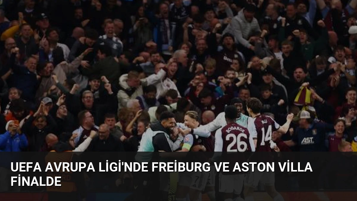 UEFA Avrupa Ligi’nde Freiburg ve Aston Villa Finalde