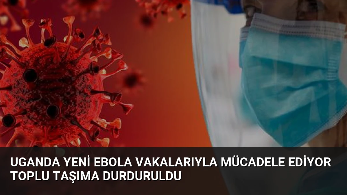 Uganda Yeni Ebola Vakalarıyla Mücadele Ediyor Toplu Taşıma Durduruldu