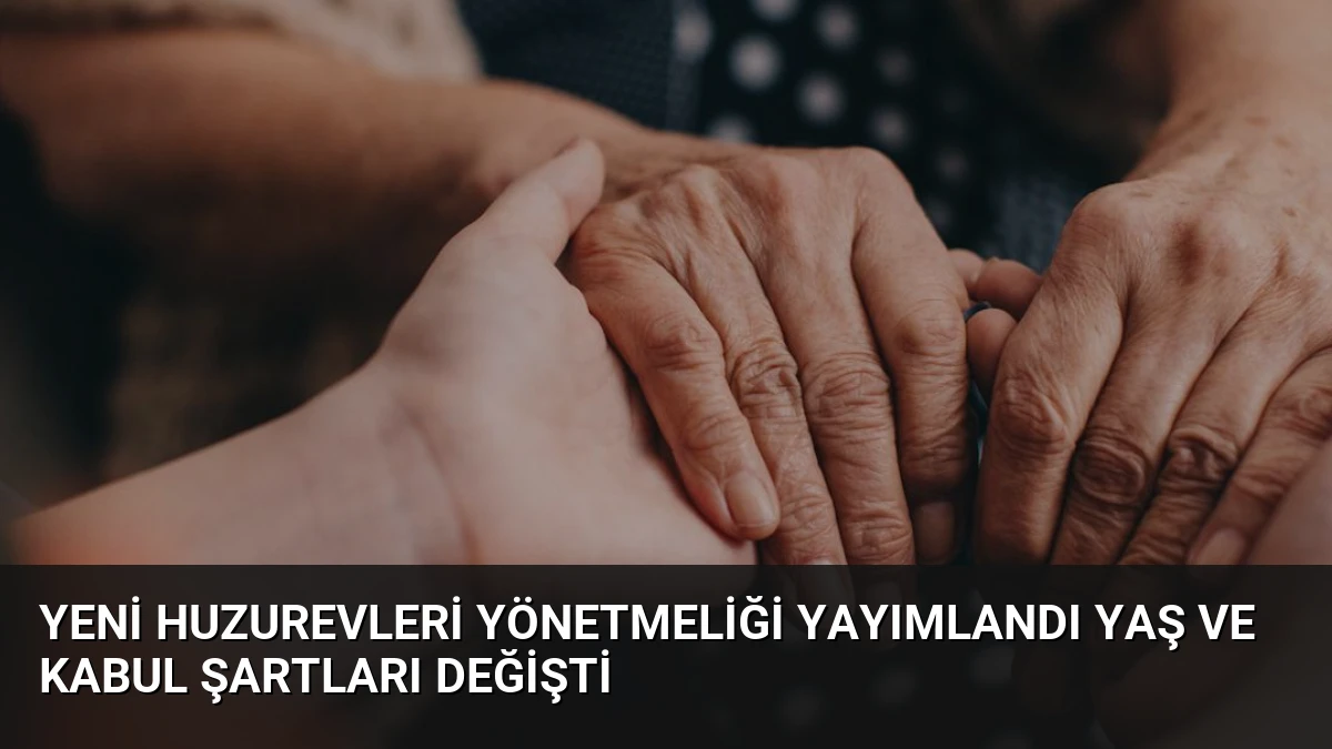 Yeni Huzurevleri Yönetmeliği Yayımlandı Yaş ve Kabul Şartları Değişti