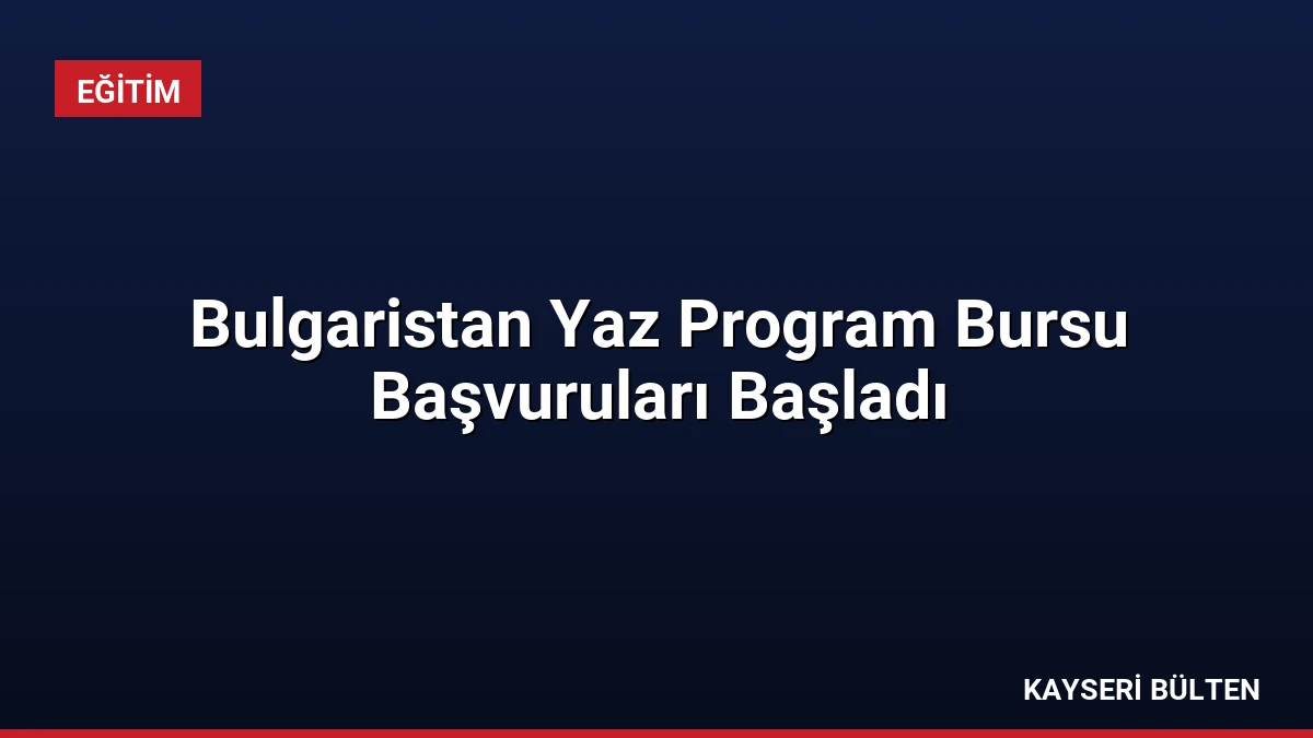 Bulgaristan Yaz Program Bursu Başvuruları Başladı