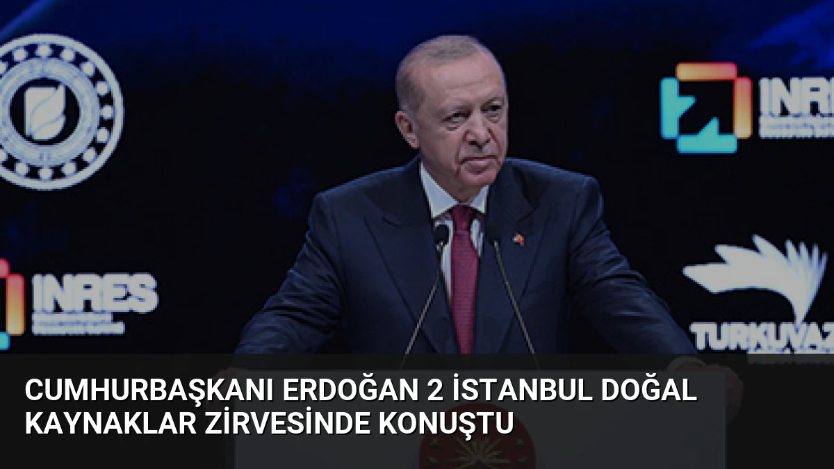 Cumhurbaşkanı Erdoğan 2 İstanbul Doğal Kaynaklar Zirvesinde Konuştu