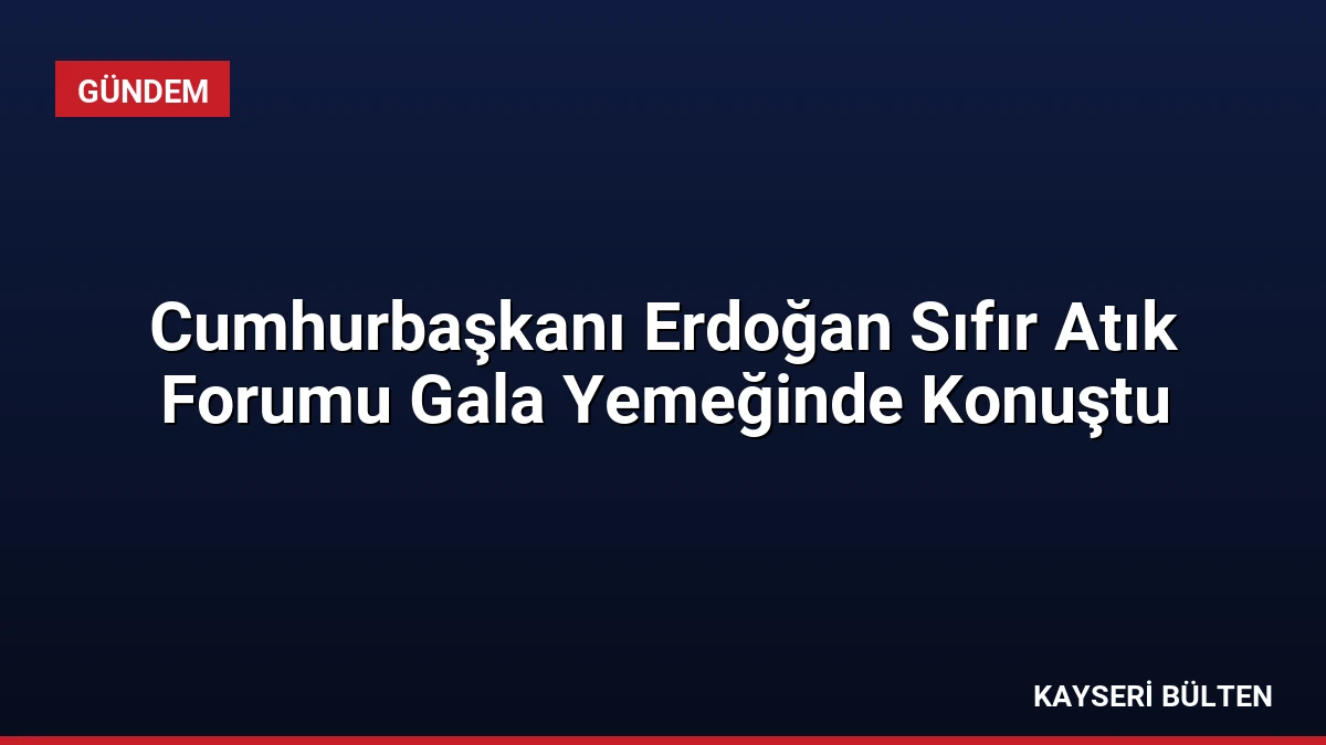 Cumhurbaşkanı Erdoğan Sıfır Atık Forumu Gala Yemeğinde Konuştu