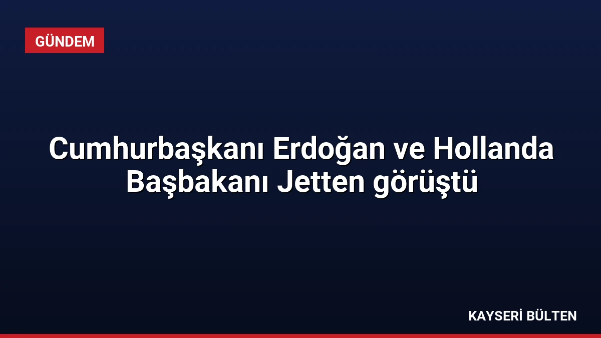 Cumhurbaşkanı Erdoğan ve Hollanda Başbakanı Jetten görüştü