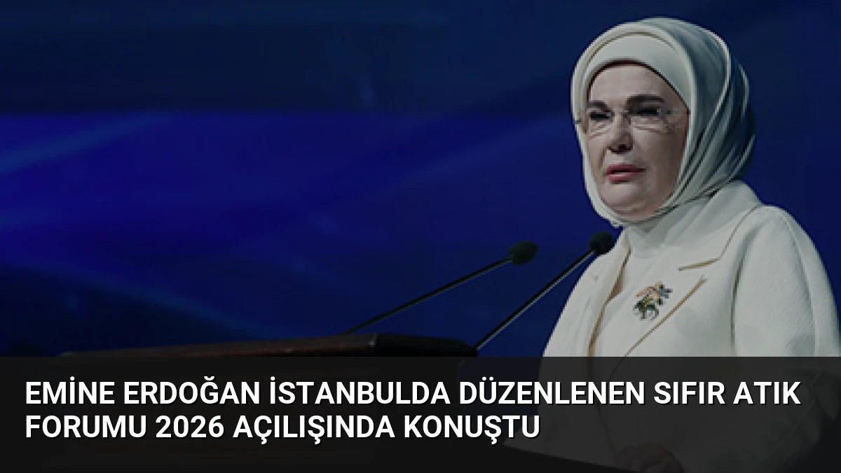 Emine Erdoğan İstanbulda düzenlenen Sıfır Atık Forumu 2026 açılışında konuştu