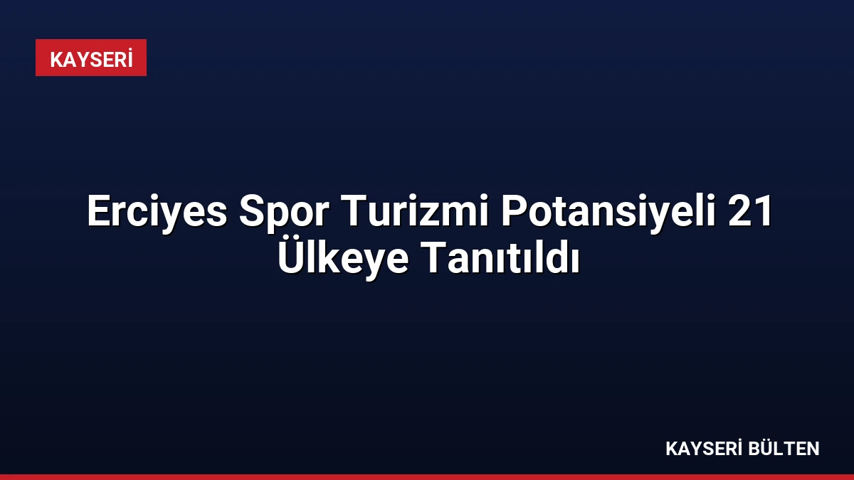 Erciyes Spor Turizmi Potansiyeli 21 Ülkeye Tanıtıldı