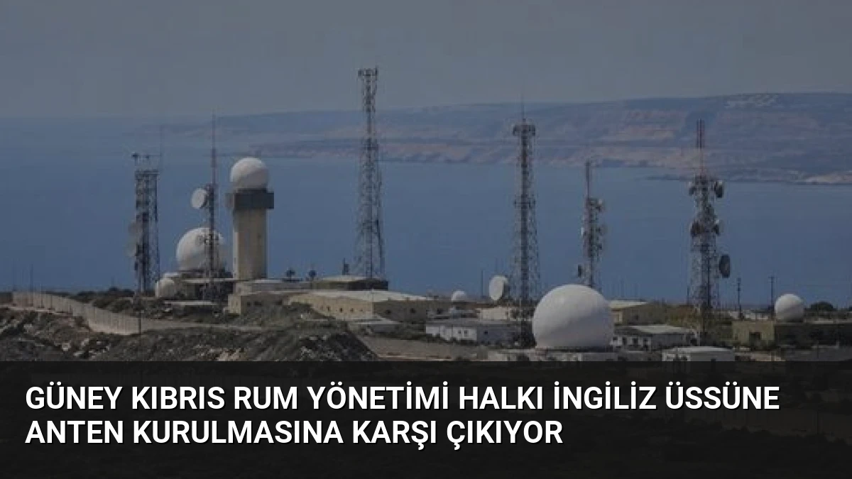 Güney Kıbrıs Rum Yönetimi Halkı İngiliz Üssüne Anten Kurulmasına Karşı Çıkıyor