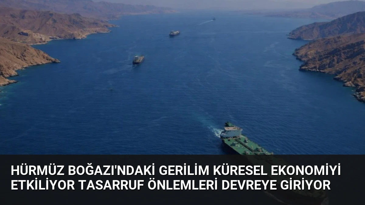 Hürmüz Boğazı’ndaki Gerilim Küresel Ekonomiyi Etkiliyor Tasarruf Önlemleri Devreye Giriyor