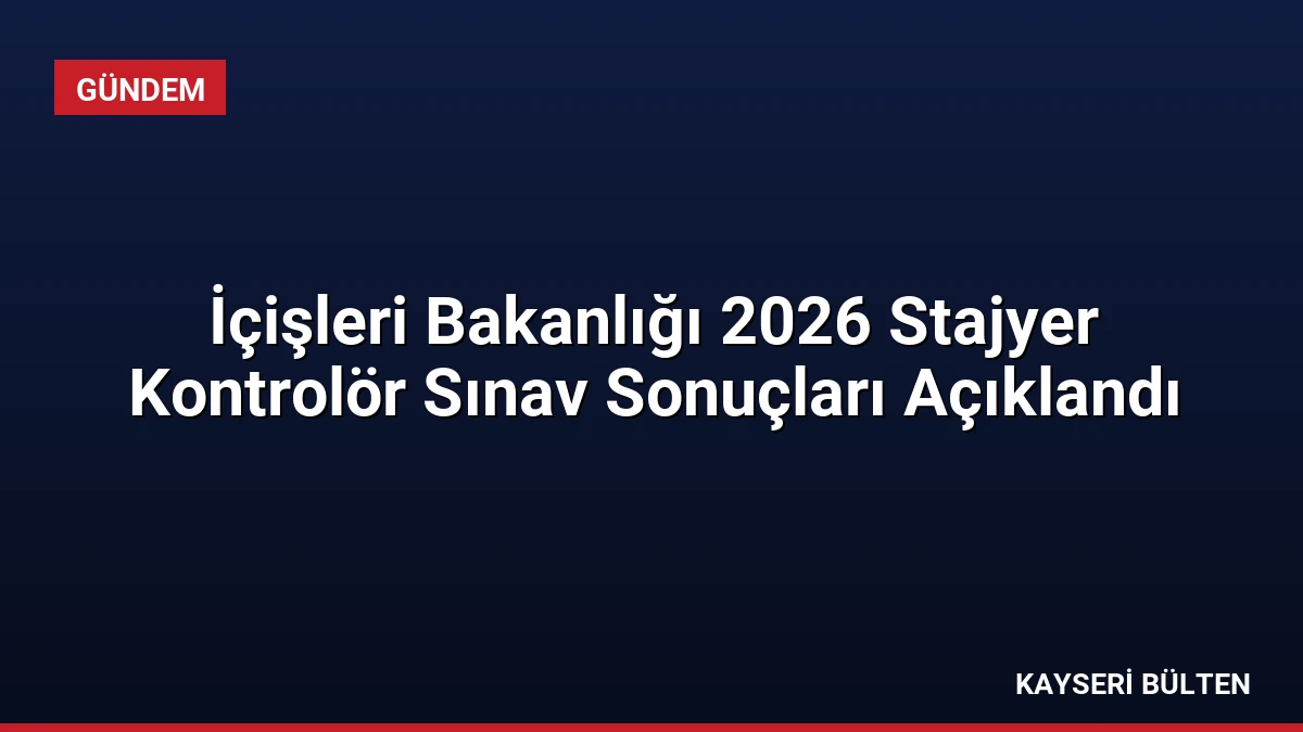 İçişleri Bakanlığı 2026 Stajyer Kontrolör Sınav Sonuçları Açıklandı