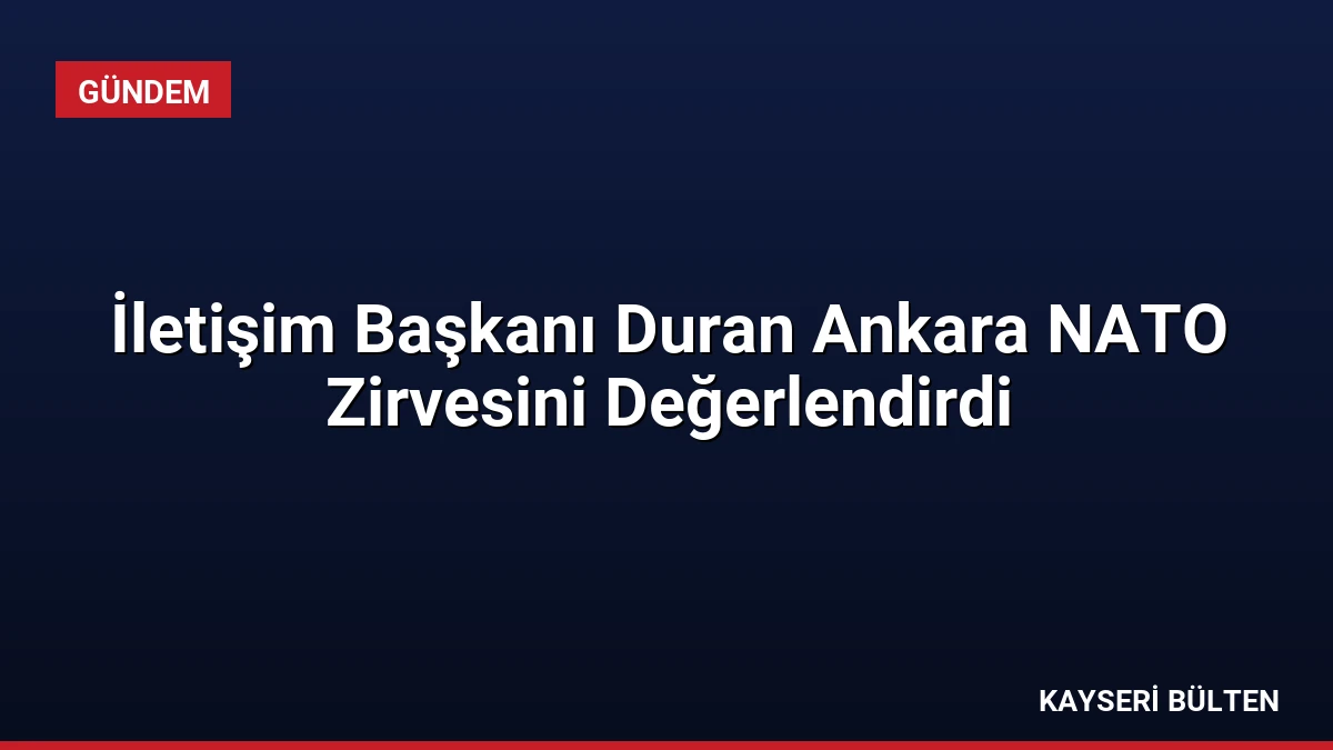 İletişim Başkanı Duran Ankara NATO Zirvesini Değerlendirdi
