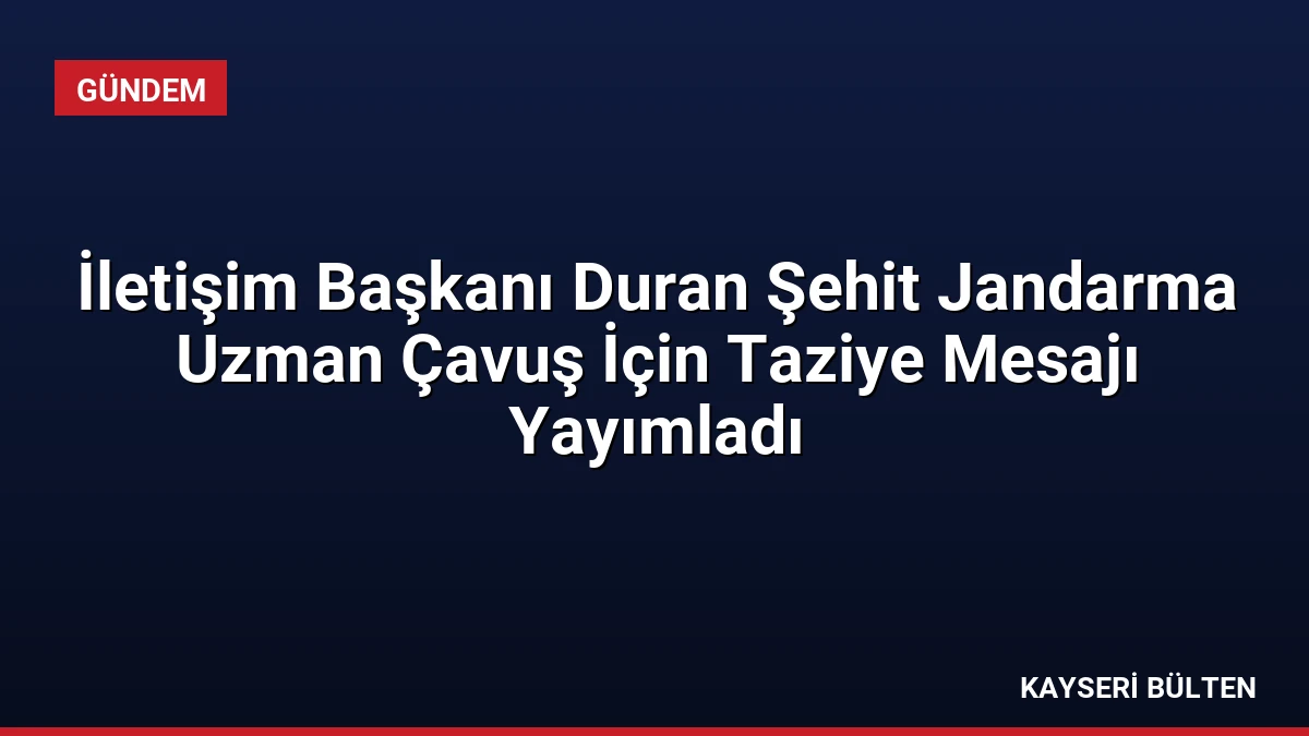 İletişim Başkanı Duran Şehit Jandarma Uzman Çavuş İçin Taziye Mesajı Yayımladı