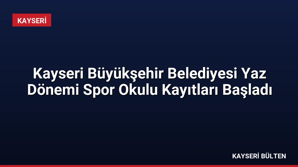 Kayseri Büyükşehir Belediyesi Yaz Dönemi Spor Okulu Kayıtları Başladı