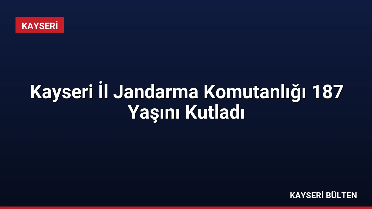 Kayseri İl Jandarma Komutanlığı 187 Yaşını Kutladı