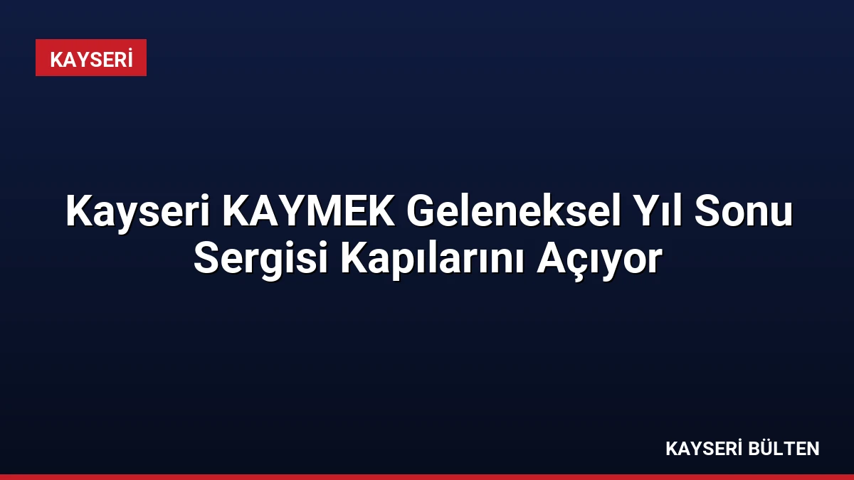 Kayseri KAYMEK Geleneksel Yıl Sonu Sergisi Kapılarını Açıyor