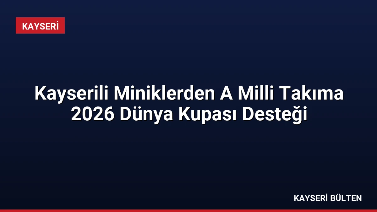 Kayserili Miniklerden A Milli Takıma 2026 Dünya Kupası Desteği