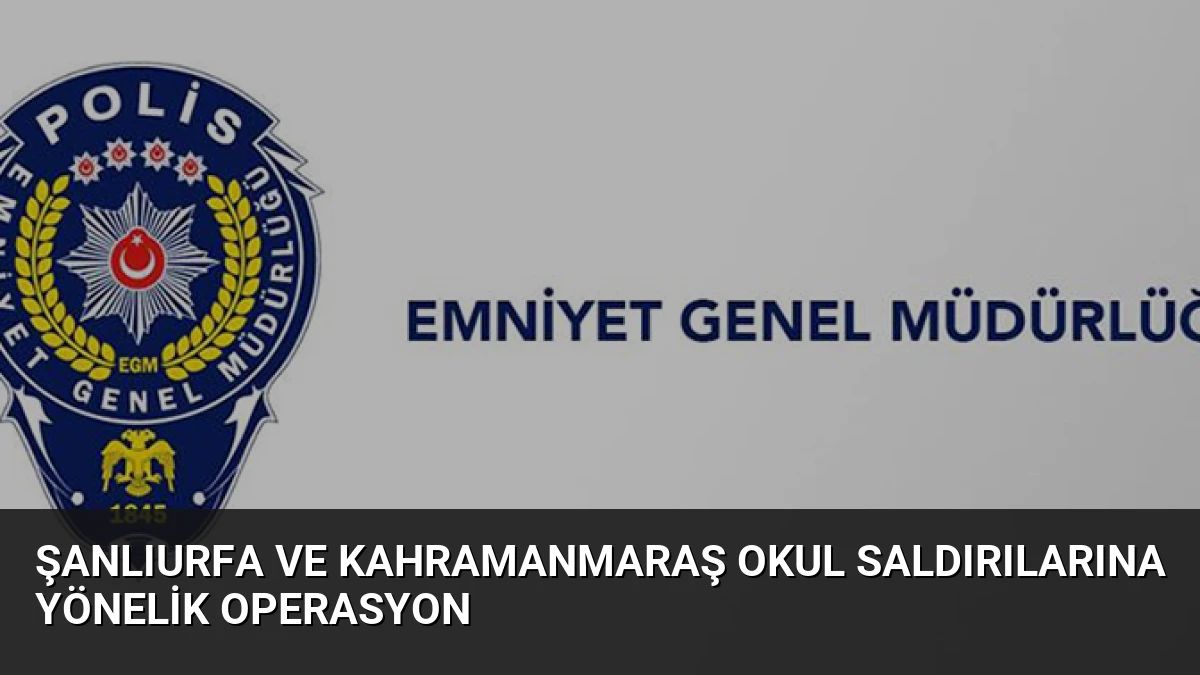 Şanlıurfa ve Kahramanmaraş Okul Saldırılarına Yönelik Operasyon