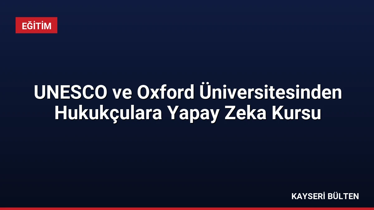 UNESCO ve Oxford Üniversitesinden Hukukçulara Yapay Zeka Kursu