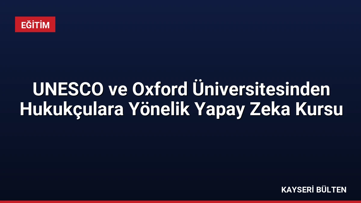 UNESCO ve Oxford Üniversitesinden Hukukçulara Yönelik Yapay Zeka Kursu