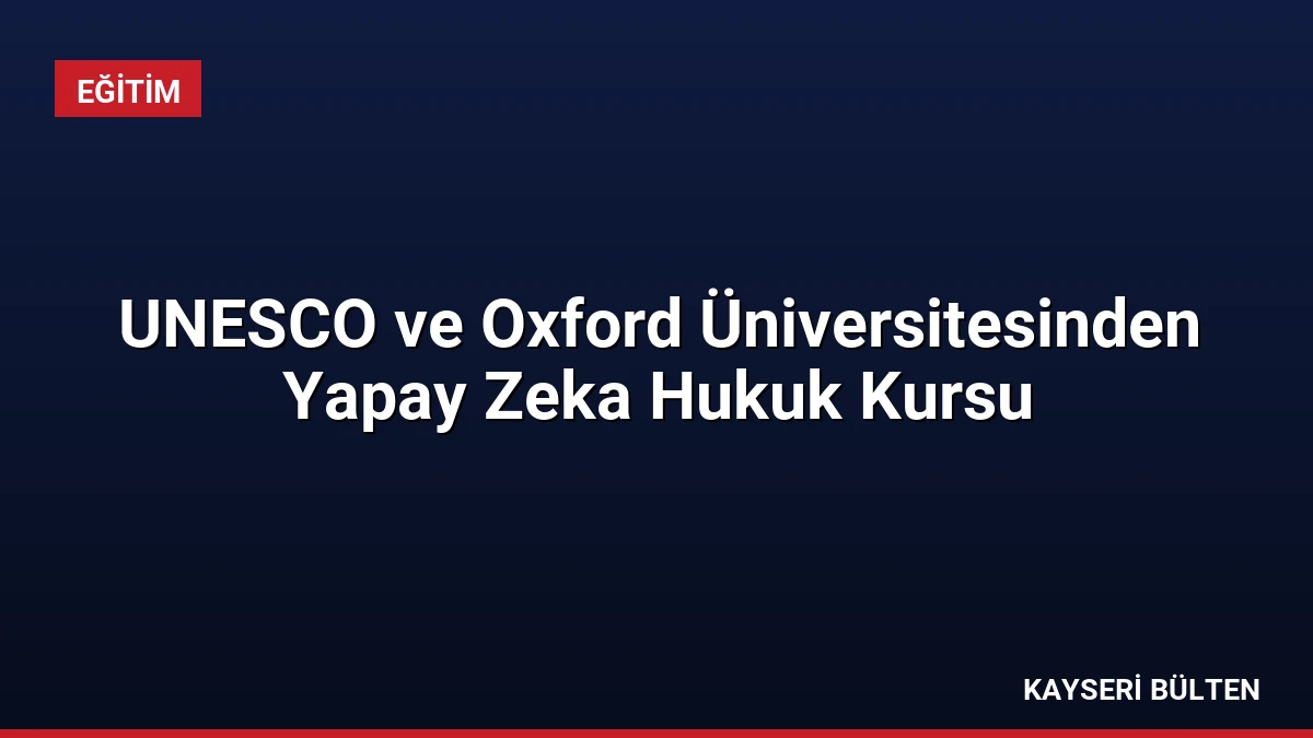 UNESCO ve Oxford Üniversitesinden Yapay Zeka Hukuk Kursu