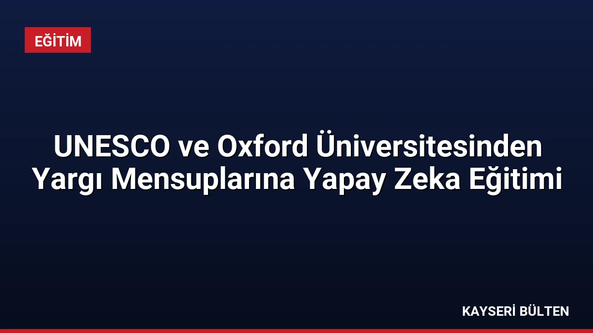 UNESCO ve Oxford Üniversitesinden Yargı Mensuplarına Yapay Zeka Eğitimi