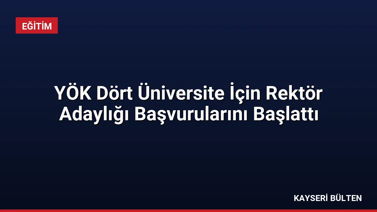 YÖK Dört Üniversite İçin Rektör Adaylığı Başvurularını Başlattı
