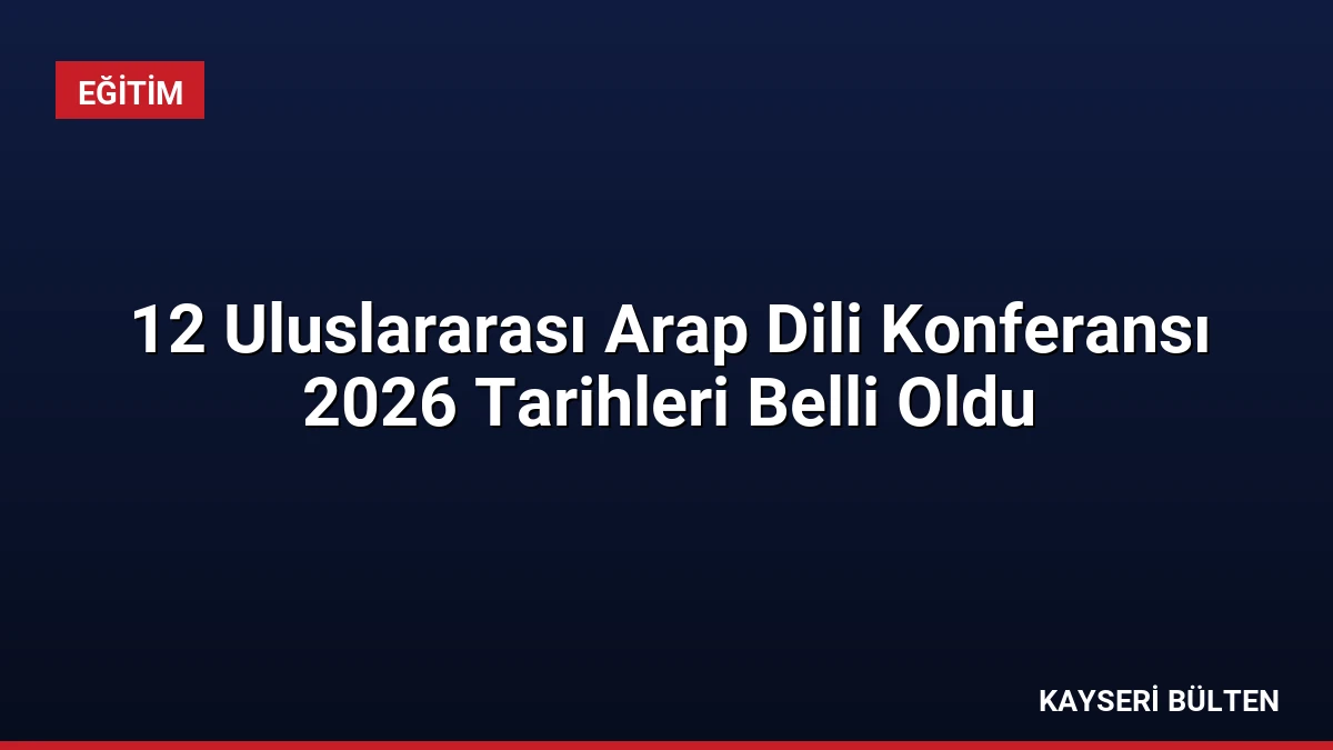 12 Uluslararası Arap Dili Konferansı 2026 Tarihleri Belli Oldu