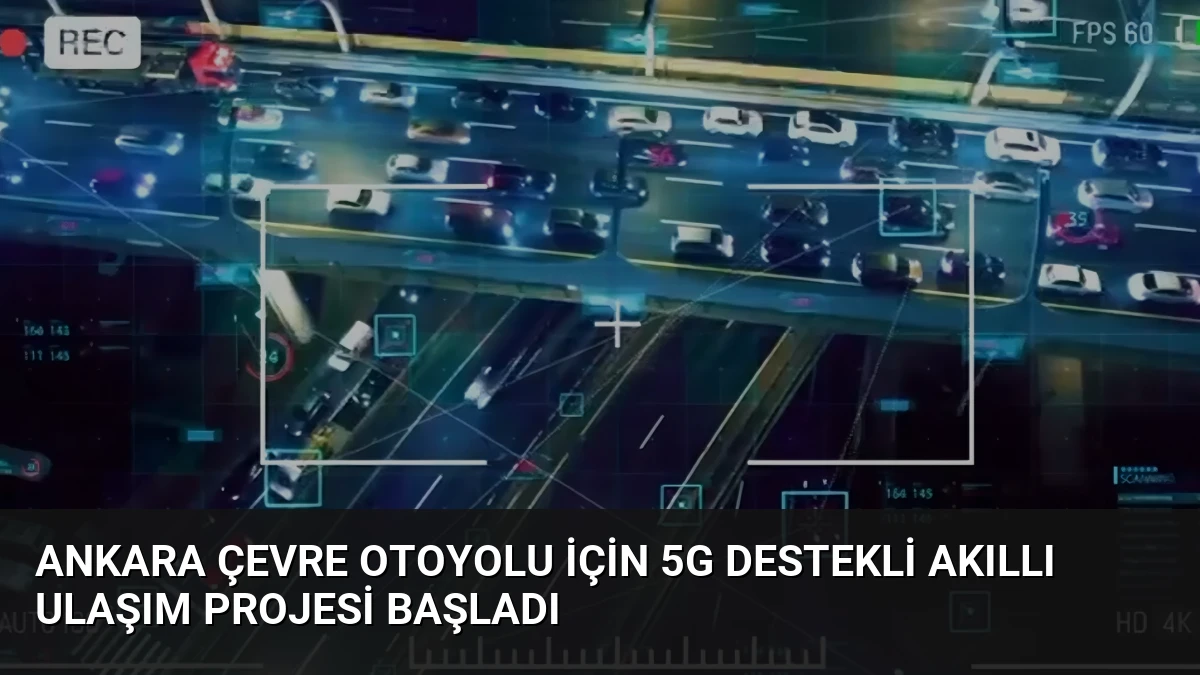 Ankara Çevre Otoyolu İçin 5G Destekli Akıllı Ulaşım Projesi Başladı