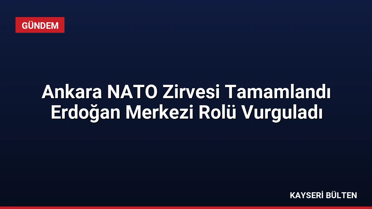 Ankara NATO Zirvesi Tamamlandı Erdoğan Merkezi Rolü Vurguladı