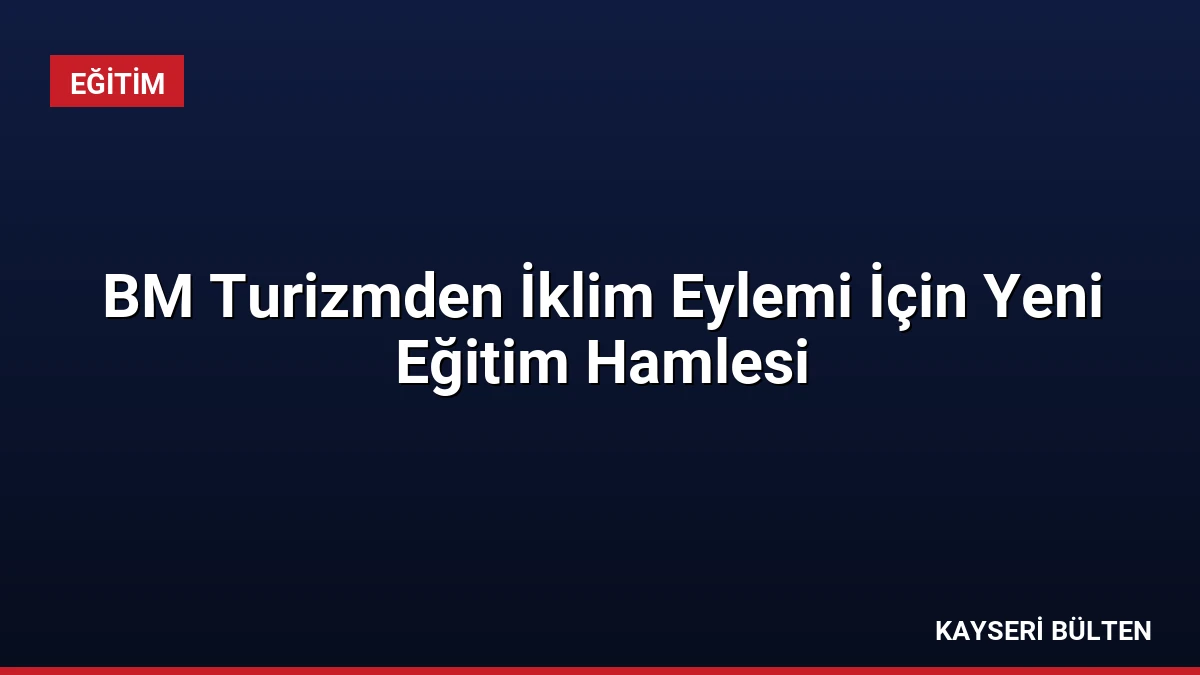 BM Turizmden İklim Eylemi İçin Yeni Eğitim Hamlesi