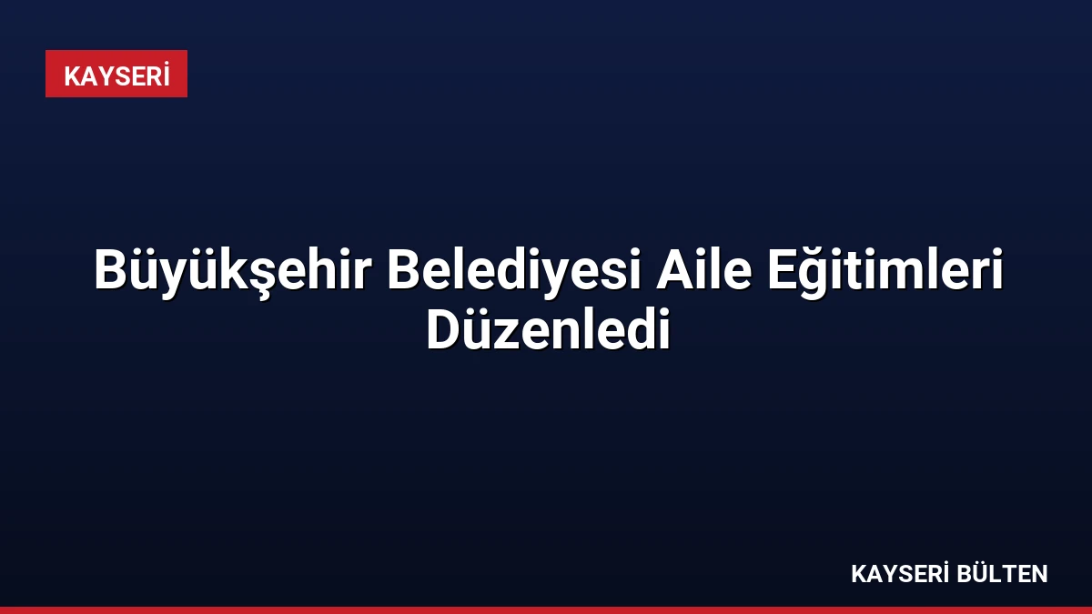 Büyükşehir Belediyesi Aile Eğitimleri Düzenledi