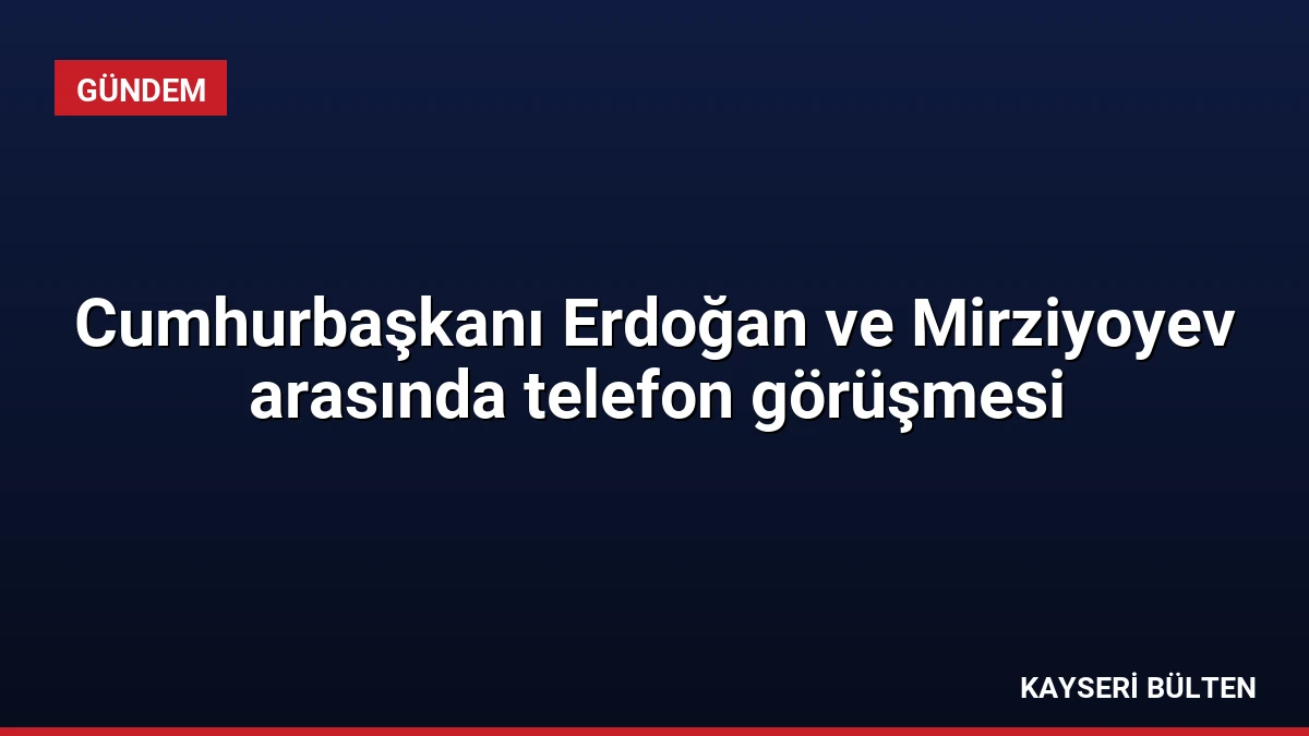 Cumhurbaşkanı Erdoğan ve Mirziyoyev arasında telefon görüşmesi