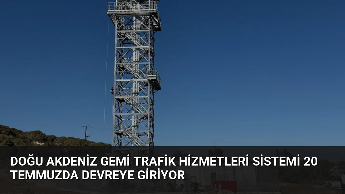 Doğu Akdeniz Gemi Trafik Hizmetleri Sistemi 20 Temmuzda Devreye Giriyor