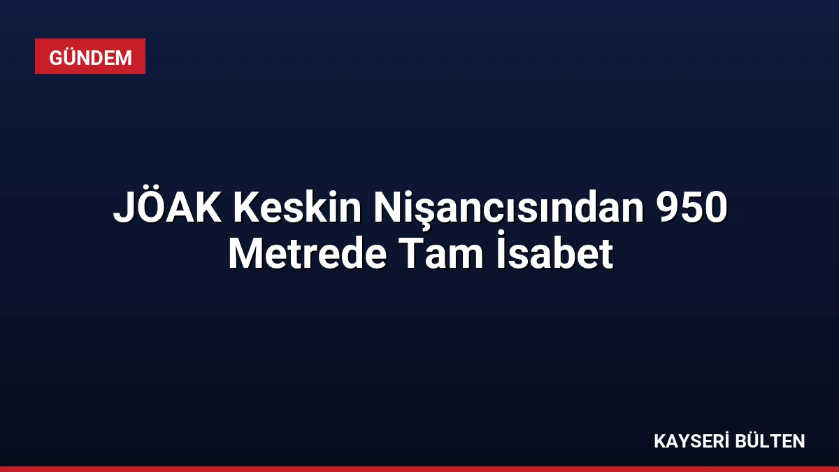 JÖAK Keskin Nişancısından 950 Metrede Tam İsabet