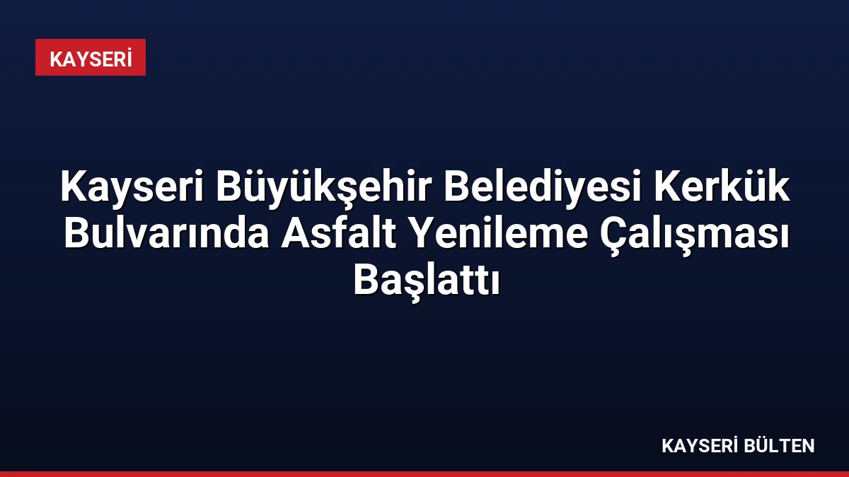 Kayseri Büyükşehir Belediyesi Kerkük Bulvarında Asfalt Yenileme Çalışması Başlattı