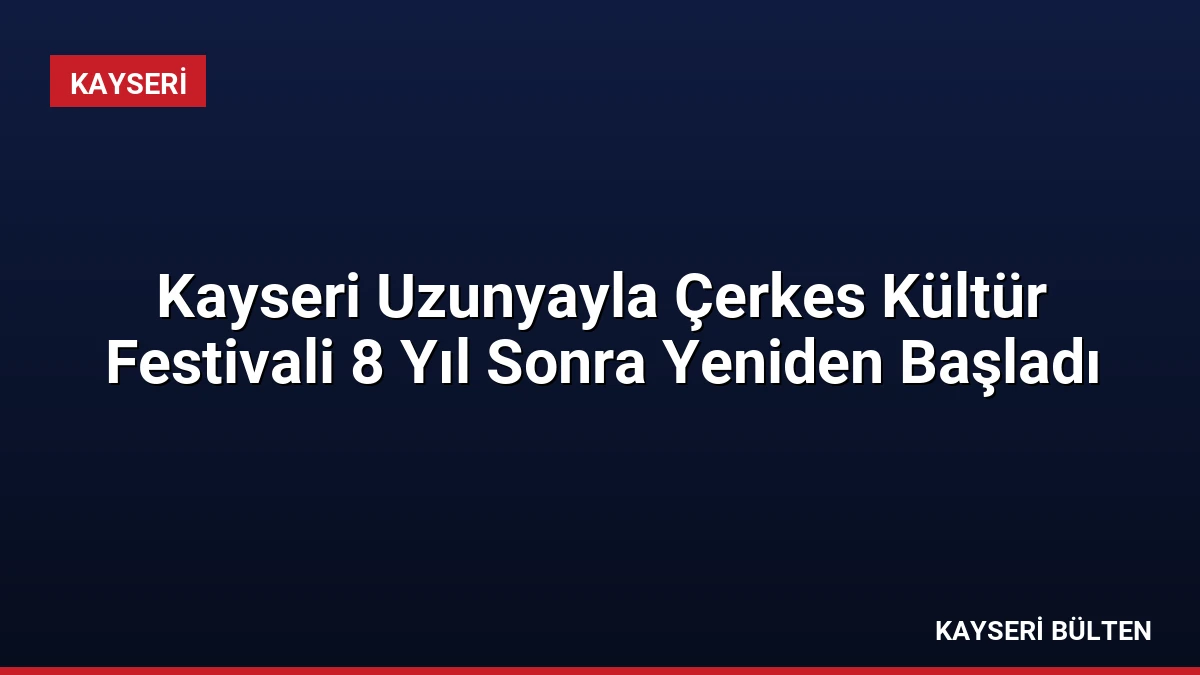 Kayseri Uzunyayla Çerkes Kültür Festivali 8 Yıl Sonra Yeniden Başladı