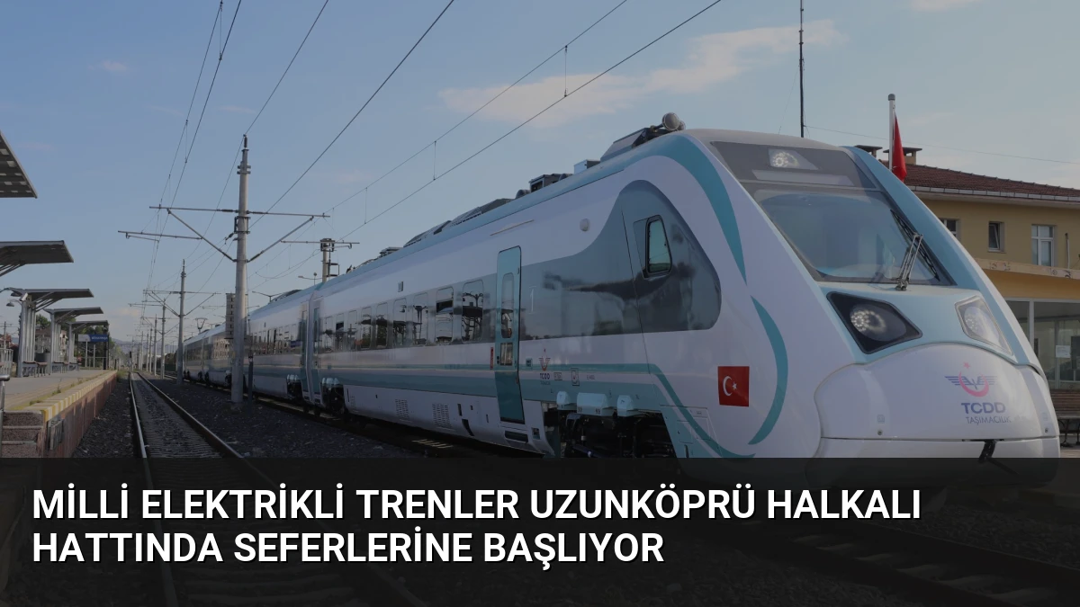 Milli Elektrikli Trenler Uzunköprü Halkalı Hattında Seferlerine Başlıyor