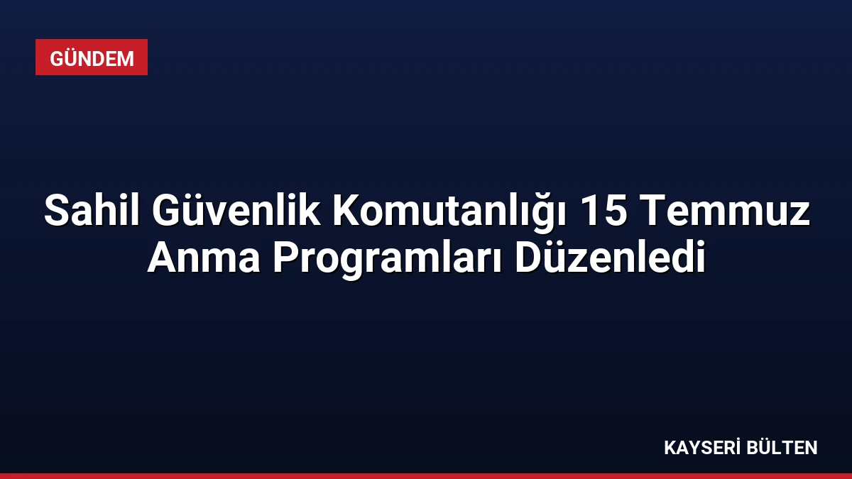 Sahil Güvenlik Komutanlığı 15 Temmuz Anma Programları Düzenledi