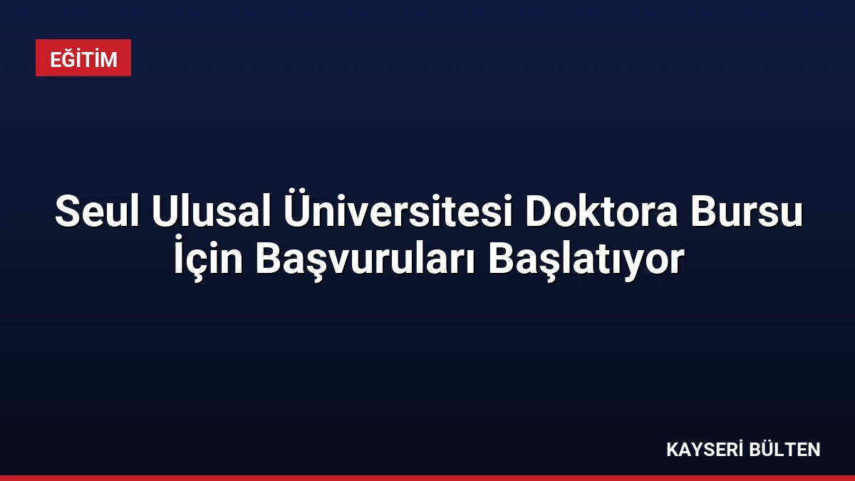Seul Ulusal Üniversitesi Doktora Bursu İçin Başvuruları Başlatıyor