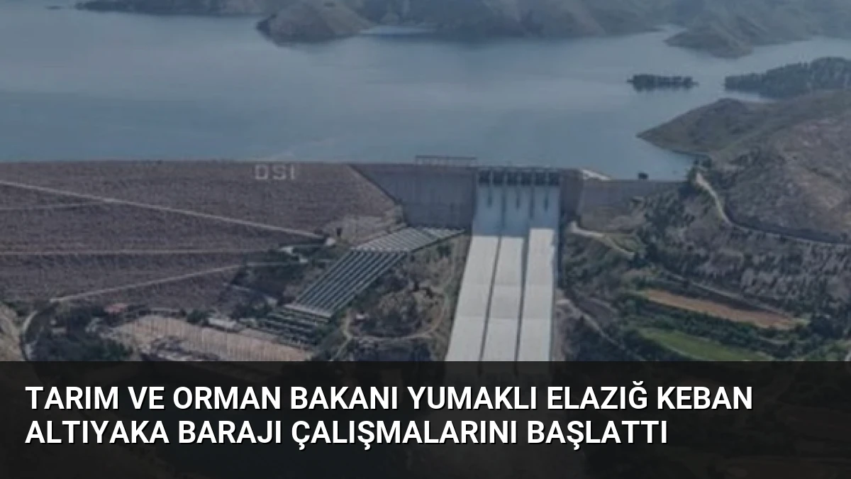 Tarım ve Orman Bakanı Yumaklı Elazığ Keban Altıyaka Barajı çalışmalarını başlattı