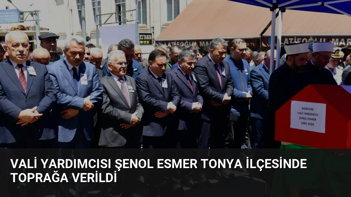 Vali Yardımcısı Şenol Esmer Tonya İlçesinde Toprağa Verildi