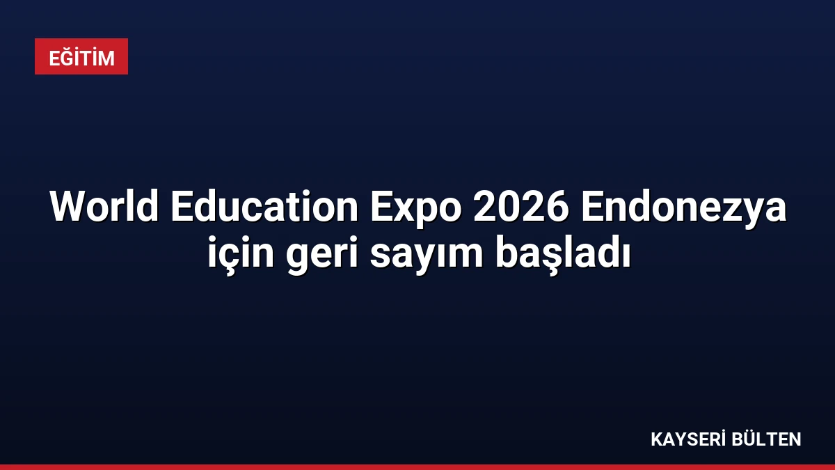 World Education Expo 2026 Endonezya için geri sayım başladı