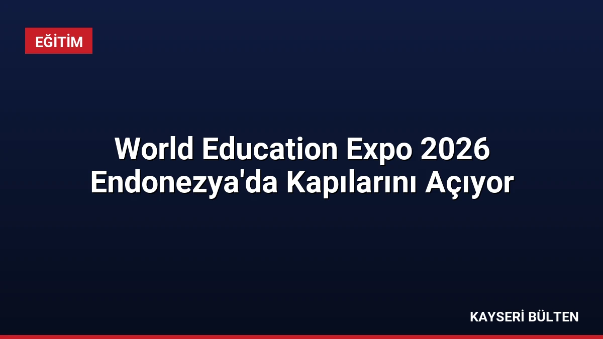 World Education Expo 2026 Endonezya’da Kapılarını Açıyor