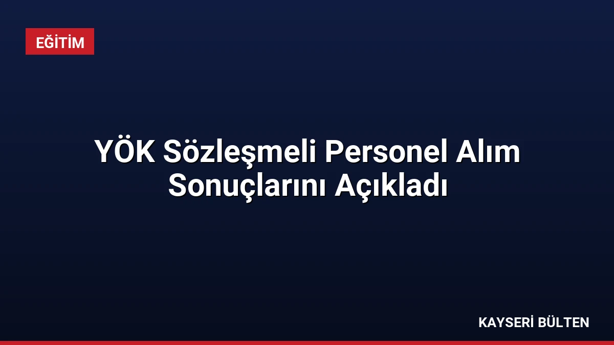 YÖK Sözleşmeli Personel Alım Sonuçlarını Açıkladı